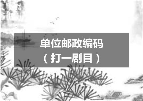 单位邮政编码（打一剧目）