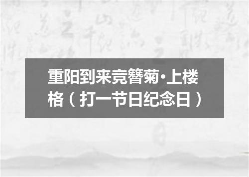 重阳到来竞簪菊·上楼格（打一节日纪念日）