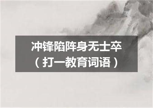 冲锋陷阵身无士卒（打一教育词语）