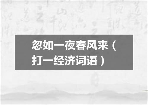忽如一夜春风来（打一经济词语）
