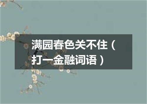 满园春色关不住（打一金融词语）