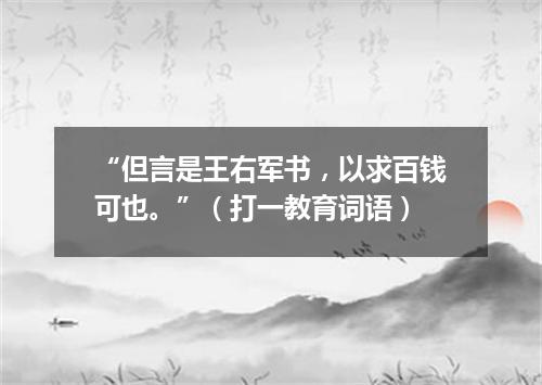 “但言是王右军书，以求百钱可也。”（打一教育词语）