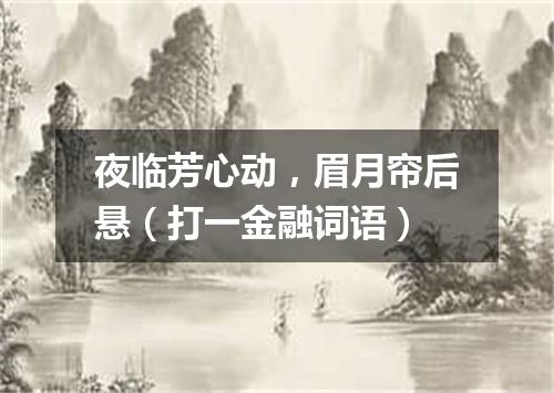 夜临芳心动，眉月帘后悬（打一金融词语）
