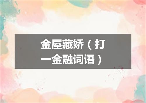 金屋藏娇（打一金融词语）
