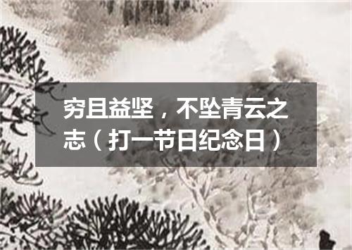 穷且益坚，不坠青云之志（打一节日纪念日）