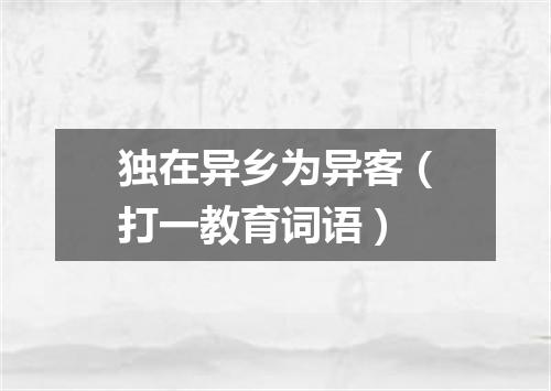 独在异乡为异客（打一教育词语）