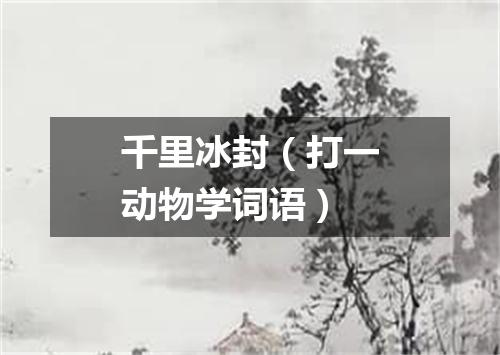 千里冰封（打一动物学词语）