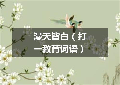 漫天皆白（打一教育词语）