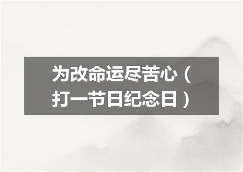 为改命运尽苦心（打一节日纪念日）