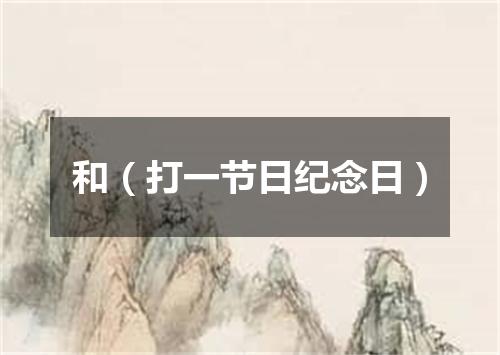 和（打一节日纪念日）