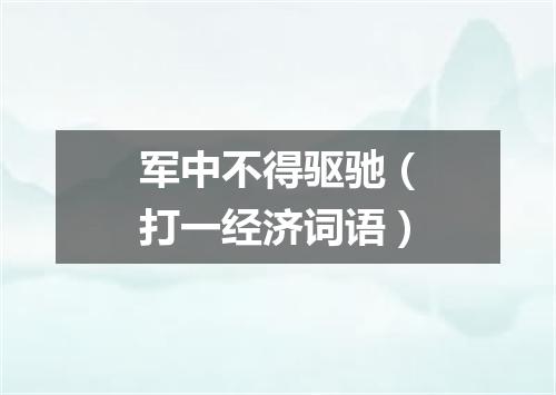 军中不得驱驰（打一经济词语）