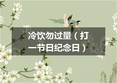 冷饮勿过量（打一节日纪念日）