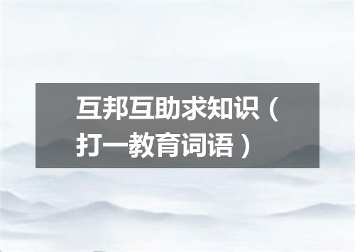 互邦互助求知识（打一教育词语）