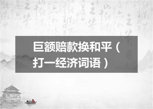 巨额赔款换和平（打一经济词语）