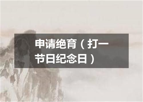 申请绝育（打一节日纪念日）