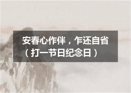 安春心作伴，乍还自省（打一节日纪念日）