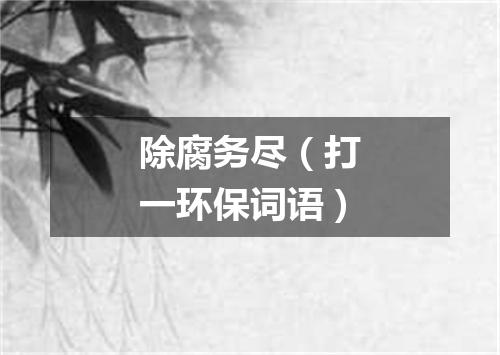 除腐务尽（打一环保词语）