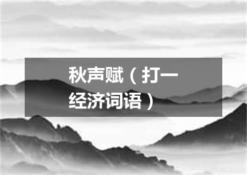 秋声赋（打一经济词语）