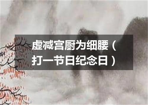 虚减宫厨为细腰（打一节日纪念日）