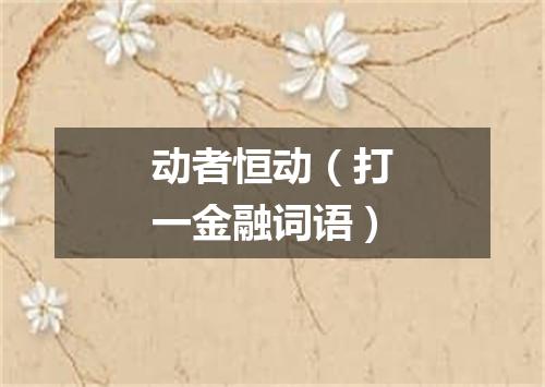 动者恒动（打一金融词语）