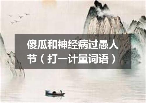傻瓜和神经病过愚人节（打一计量词语）