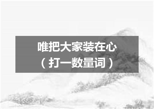 唯把大家装在心（打一数量词）