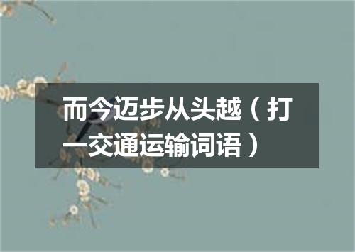 而今迈步从头越（打一交通运输词语）