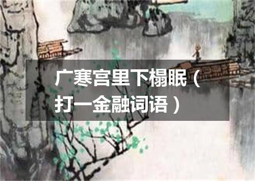 广寒宫里下榻眠（打一金融词语）