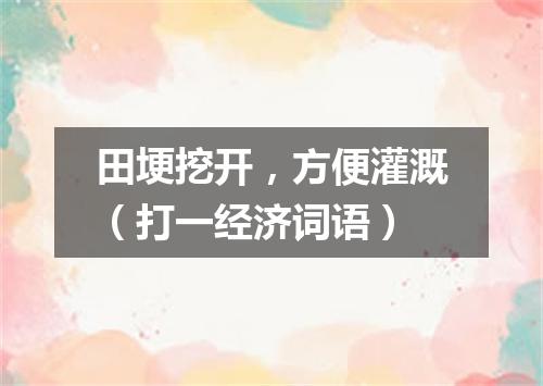 田埂挖开，方便灌溉（打一经济词语）