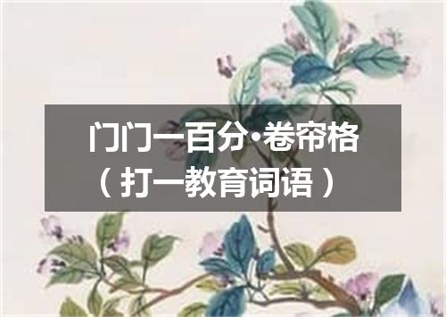 门门一百分·卷帘格（打一教育词语）