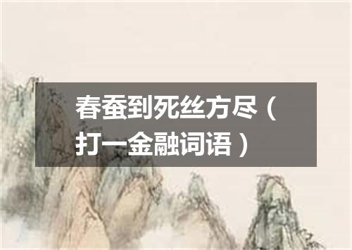 春蚕到死丝方尽（打一金融词语）