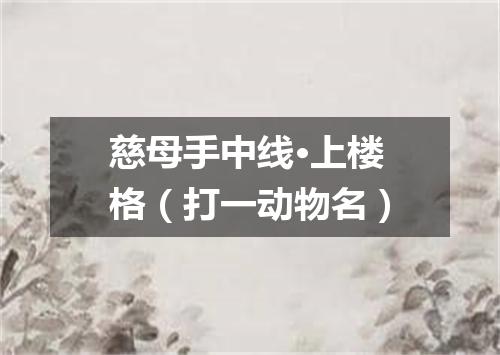 慈母手中线·上楼格（打一动物名）