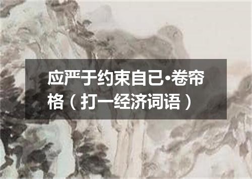 应严于约束自已·卷帘格（打一经济词语）
