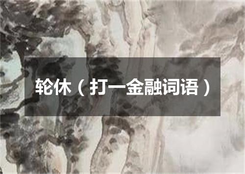 轮休（打一金融词语）