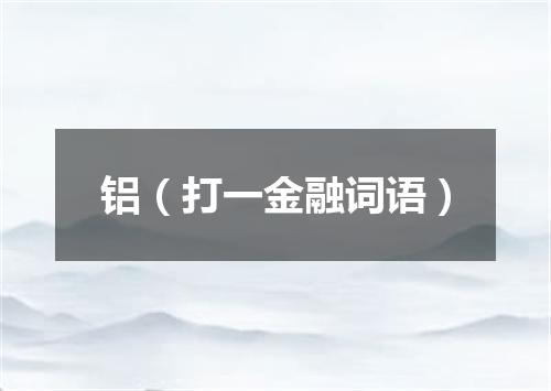 铝（打一金融词语）