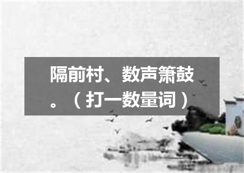 隔前村、数声箫鼓。（打一数量词）