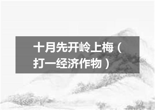 十月先开岭上梅（打一经济作物）