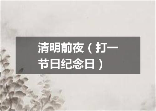 清明前夜（打一节日纪念日）