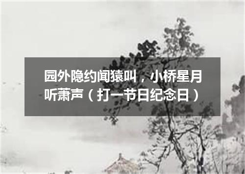 园外隐约闻猿叫，小桥星月听萧声（打一节日纪念日）