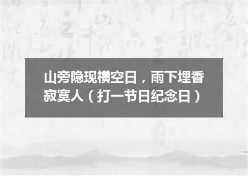 山旁隐现横空日，雨下埋香寂寞人（打一节日纪念日）