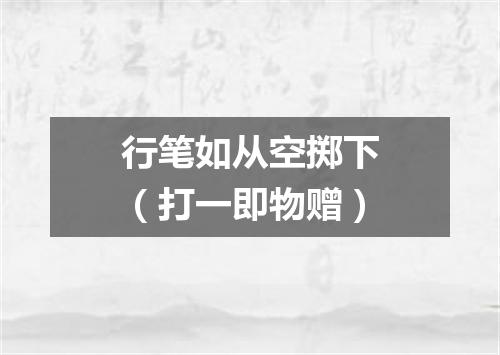 行笔如从空掷下（打一即物赠）