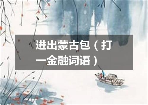 进出蒙古包（打一金融词语）
