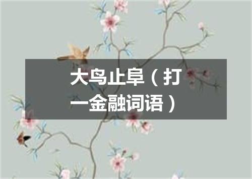 大鸟止阜（打一金融词语）