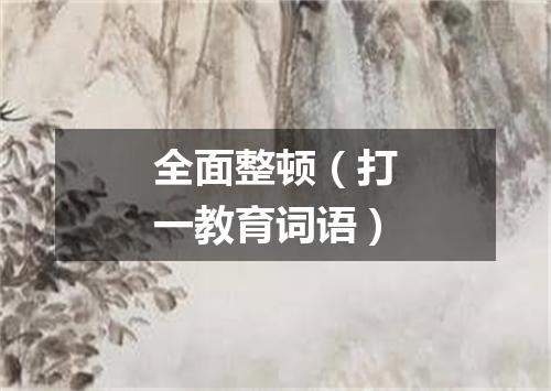 全面整顿（打一教育词语）