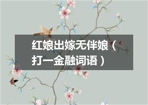 红娘出嫁无伴娘（打一金融词语）