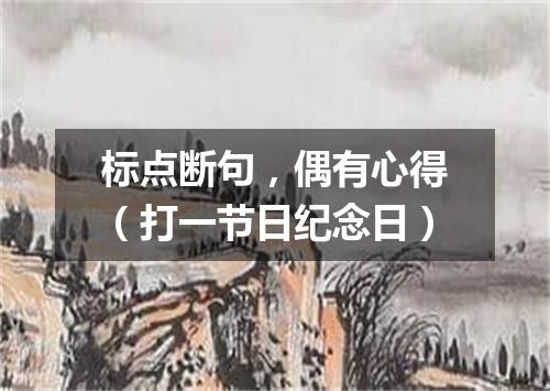 标点断句，偶有心得（打一节日纪念日）