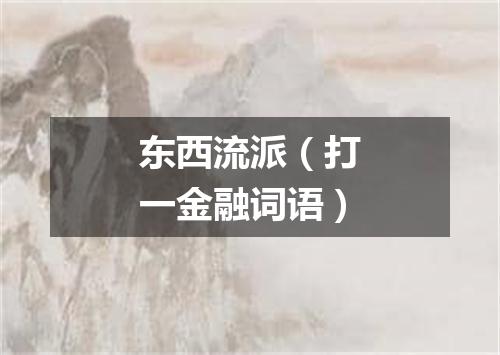 东西流派（打一金融词语）
