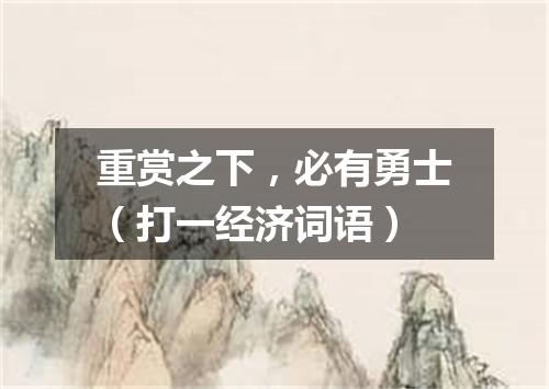 重赏之下，必有勇士（打一经济词语）