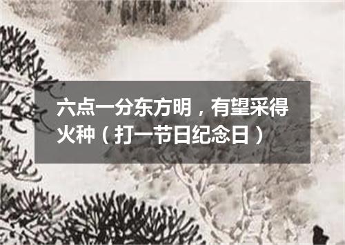 六点一分东方明，有望采得火种（打一节日纪念日）