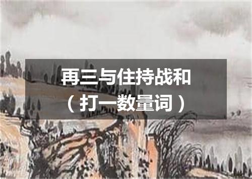 再三与住持战和（打一数量词）